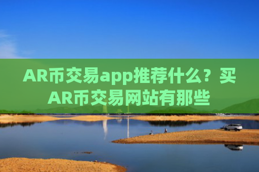 AR币交易app推荐什么？买AR币交易网站有那些