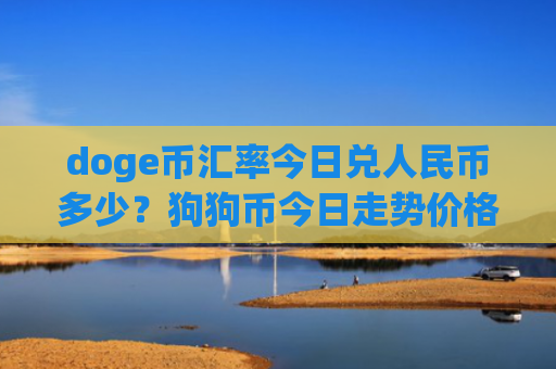 doge币汇率今日兑人民币多少？狗狗币今日走势价格最新(现价3.3948元)