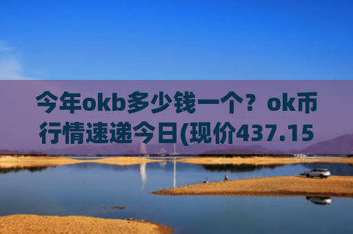 今年okb多少钱一个？ok币行情速递今日(现价437.157元)