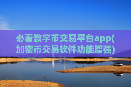 必看数字币交易平台app(加密币交易软件功能增强)