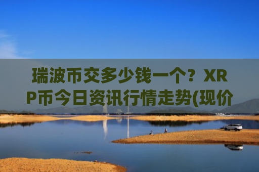 瑞波币交多少钱一个？XRP币今日资讯行情走势(现价18.784元)