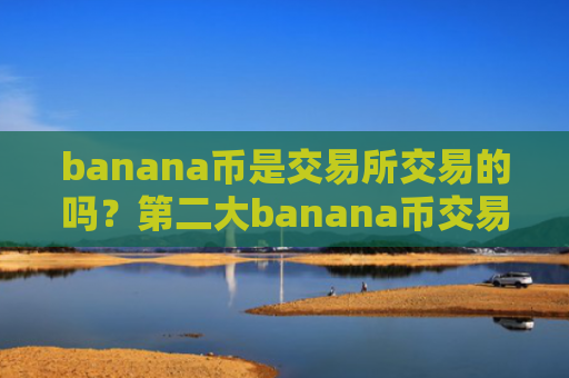 banana币是交易所交易的吗？第二大banana币交易所