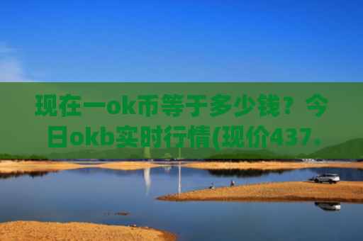 现在一ok币等于多少钱？今日okb实时行情(现价437.07元)