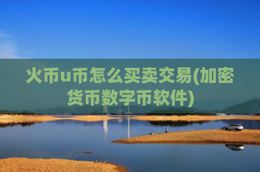 火币u币怎么买卖交易(加密货币数字币软件)