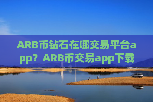 ARB币钻石在哪交易平台app？ARB币交易app下载那个最简单