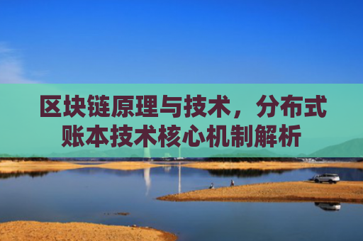 区块链原理与技术，分布式账本技术核心机制解析