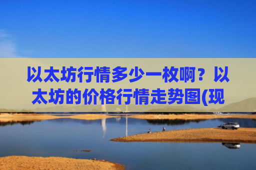 以太坊行情多少一枚啊？以太坊的价格行情走势图(现价28957.84元)