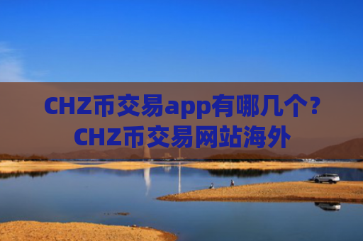 CHZ币交易app有哪几个？CHZ币交易网站海外
