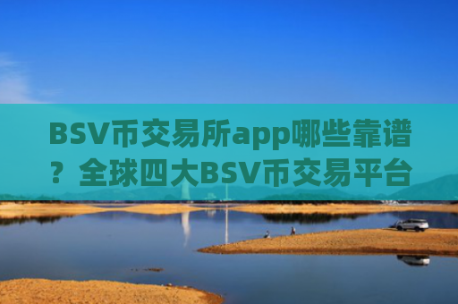 BSV币交易所app哪些靠谱？全球四大BSV币交易平台app