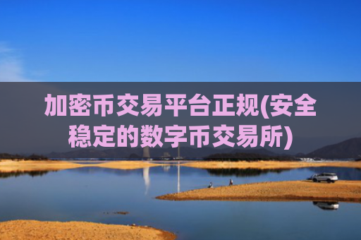加密币交易平台正规(安全稳定的数字币交易所)