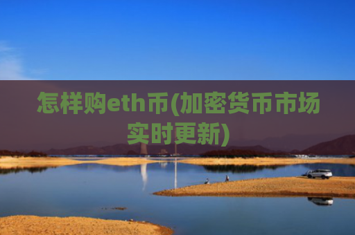 怎样购eth币(加密货币市场实时更新)