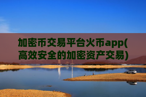 加密币交易平台火币app(高效安全的加密资产交易)