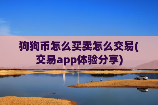 狗狗币怎么买卖怎么交易(交易app体验分享)