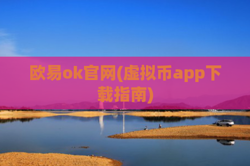 欧易ok官网(虚拟币app下载指南)