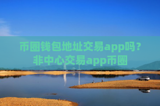 币圈钱包地址交易app吗？非中心交易app币圈