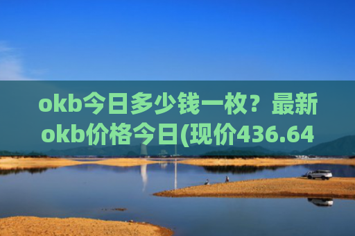 okb今日多少钱一枚？最新okb价格今日(现价436.644元)