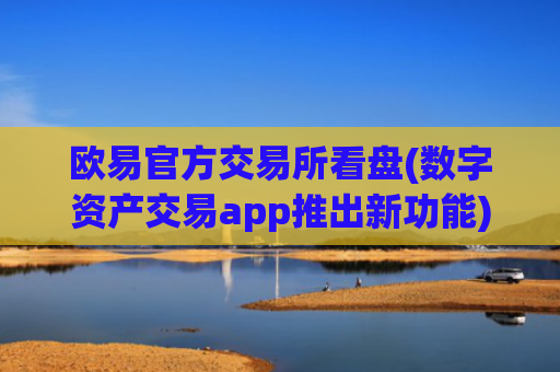 欧易官方交易所看盘(数字资产交易app推出新功能)