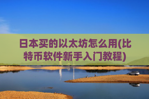 日本买的以太坊怎么用(比特币软件新手入门教程)