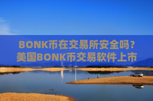 BONK币在交易所安全吗？美国BONK币交易软件上市