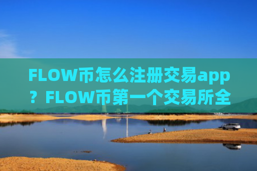 FLOW币怎么注册交易app？FLOW币第一个交易所全称