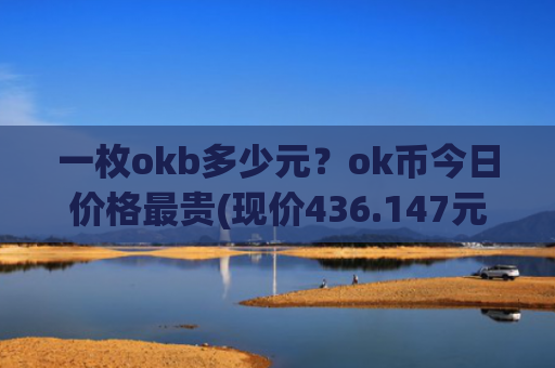 一枚okb多少元？ok币今日价格最贵(现价436.147元)