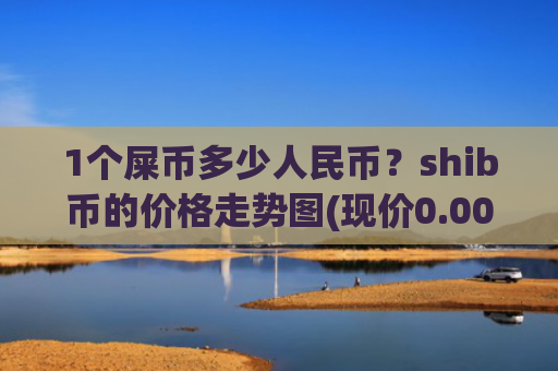 1个屎币多少人民币？shib币的价格走势图(现价0.00023747元)
