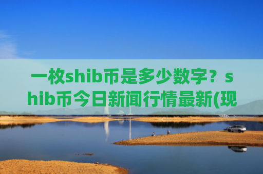 一枚shib币是多少数字？shib币今日新闻行情最新(现价0.00023529元)