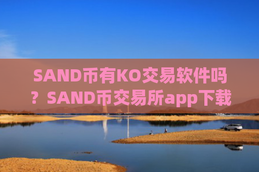 SAND币有KO交易软件吗？SAND币交易所app下载排行榜
