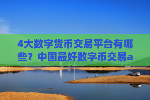 4大数字货币交易平台有哪些？中国最好数字币交易app下载