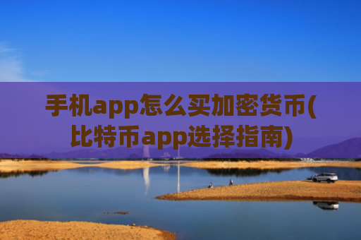 手机app怎么买加密货币(比特币app选择指南)