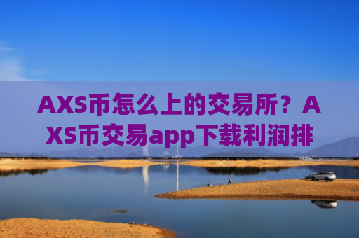 AXS币怎么上的交易所？AXS币交易app下载利润排行