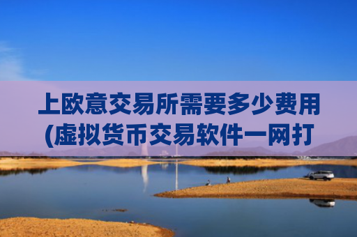 上欧意交易所需要多少费用(虚拟货币交易软件一网打尽)