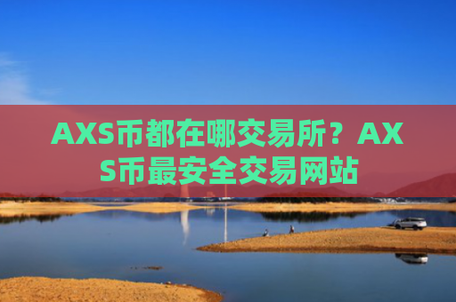 AXS币都在哪交易所？AXS币最安全交易网站