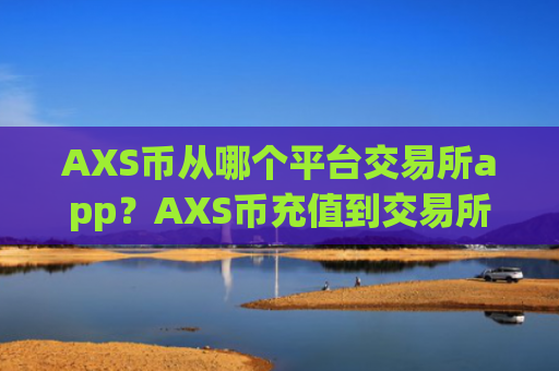 AXS币从哪个平台交易所app？AXS币充值到交易所app下载