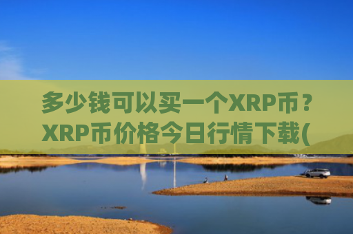 多少钱可以买一个XRP币？XRP币价格今日行情下载(现价18.3142元)