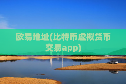 欧易地址(比特币虚拟货币交易app)