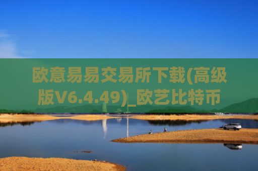 欧意易易交易所下载(高级版V6.4.49)_欧艺比特币