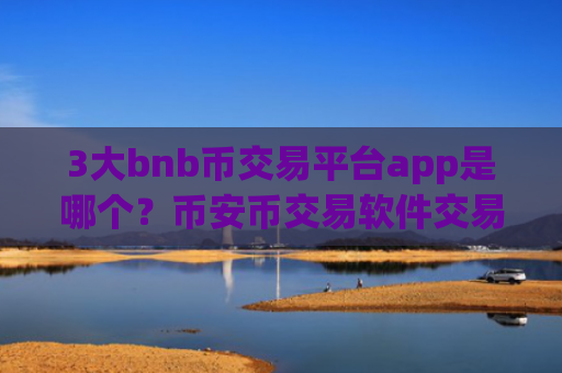 3大bnb币交易平台app是哪个？币安币交易软件交易额排名