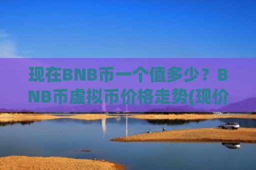 现在BNB币一个值多少？BNB币虚拟币价格走势(现价5511.92元)