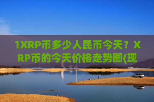 1XRP币多少人民币今天？XRP币的今天价格走势图(现价18.3333元)