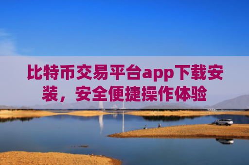 比特币交易平台app下载安装，安全便捷操作体验