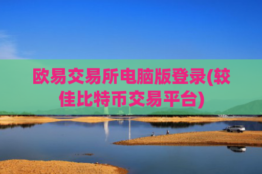 欧易交易所电脑版登录(较佳比特币交易平台)