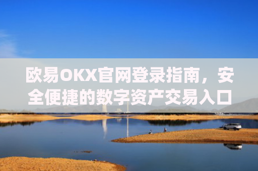欧易OKX官网登录指南,安全便捷的数字资产交易入口_