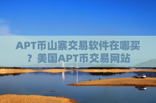 APT币山寨交易软件在哪买？美国APT币交易网站