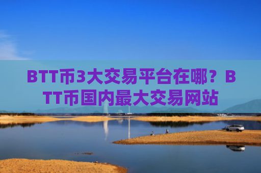 BTT币3大交易平台在哪？BTT币国内最大交易网站