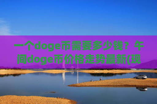 一个doge币需要多少钱？午间doge币价格走势最新(现价3.3319元)