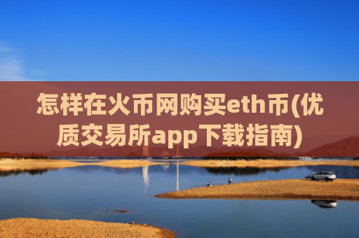 怎样在火币网购买eth币(优质交易所app下载指南)