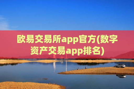 欧易交易所app官方(数字资产交易app排名)