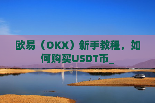 欧易（OKX）新手教程，如何购买USDT币_