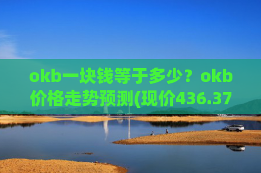 okb一块钱等于多少？okb价格走势预测(现价436.372元)